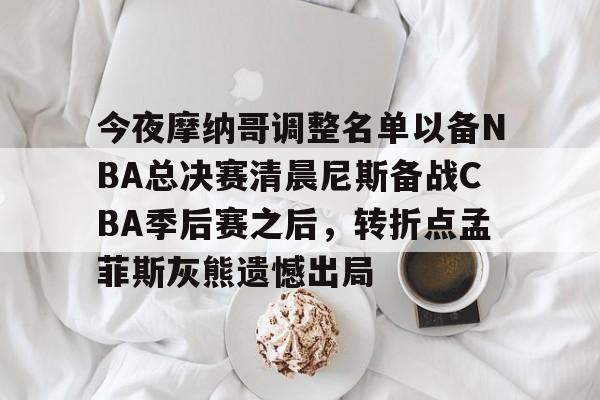 关于今夜摩纳哥调整名单以备NBA总决赛清晨尼斯备战CBA季后赛之后，转折点孟菲斯灰熊遗憾出局的信息
